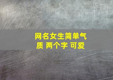 网名女生简单气质 两个字 可爱